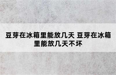 豆芽在冰箱里能放几天 豆芽在冰箱里能放几天不坏